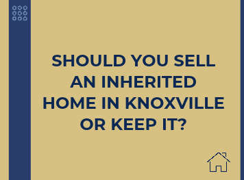 Should You Sell an Inherited Home in Knoxville or Keep It?
